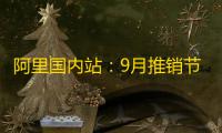 阿里国内站�：9月推销节首周定单量及GMV实现双位数上涨